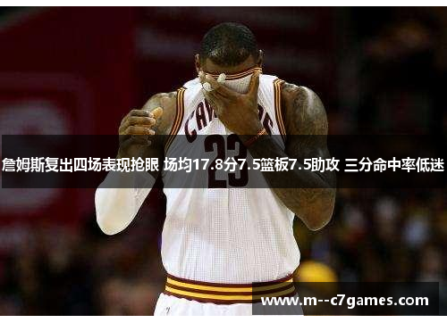 詹姆斯复出四场表现抢眼 场均17.8分7.5篮板7.5助攻 三分命中率低迷 詹姆斯复出四场表现抢眼 场均17.8分7.5篮板7.5助攻 三分命中率低迷