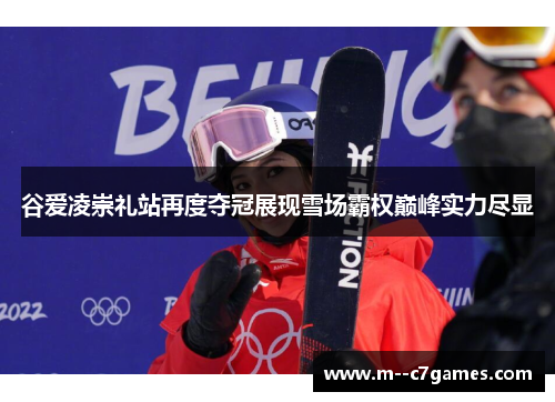 谷爱凌崇礼站再度夺冠展现雪场霸权巅峰实力尽显 谷爱凌崇礼站再度夺冠展现雪场霸权巅峰实力尽显