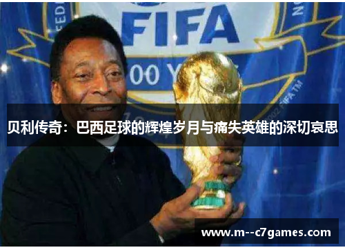 贝利传奇:巴西足球的辉煌岁月与痛失英雄的深切哀思 贝利传奇:巴西足球的辉煌岁月与痛失英雄的深切哀思