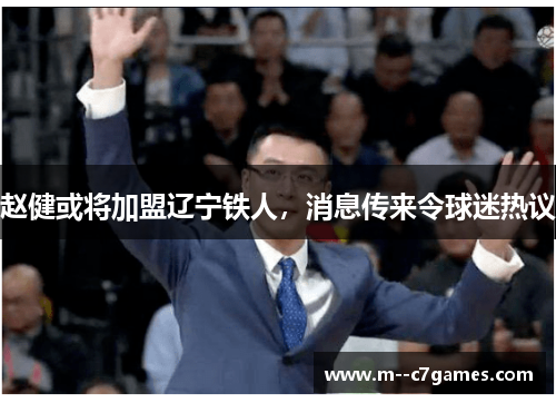 赵健或将加盟辽宁铁人,消息传来令球迷热议 赵健或将加盟辽宁铁人,消息传来令球迷热议
