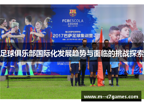 足球俱乐部国际化发展趋势与面临的挑战探索 足球俱乐部国际化发展趋势与面临的挑战探索