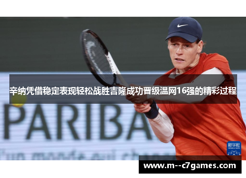辛纳凭借稳定表现轻松战胜吉隆成功晋级温网16强的精彩过程 辛纳凭借稳定表现轻松战胜吉隆成功晋级温网16强的精彩过程
