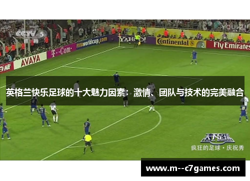 英格兰快乐足球的十大魅力因素:激情、团队与技术的完美融合 英格兰快乐足球的十大魅力因素:激情、团队与技术的完美融合