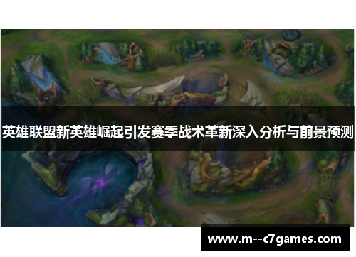 英雄联盟新英雄崛起引发赛季战术革新深入分析与前景预测
