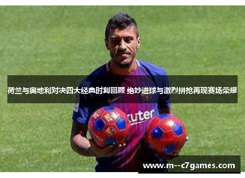 荷兰与奥地利对决四大经典时刻回顾 绝妙进球与激烈拼抢再现赛场荣耀 荷兰与奥地利对决四大经典时刻回顾 绝妙进球与激烈拼抢再现赛场荣耀