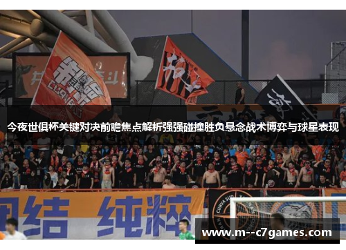 今夜世俱杯关键对决前瞻焦点解析强强碰撞胜负悬念战术博弈与球星表现 今夜世俱杯关键对决前瞻焦点解析强强碰撞胜负悬念战术博弈与球星表现