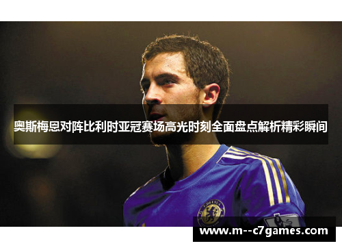 奥斯梅恩对阵比利时亚冠赛场高光时刻全面盘点解析精彩瞬间