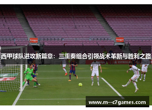 西甲球队进攻新篇章:三重奏组合引领战术革新与胜利之路 西甲球队进攻新篇章:三重奏组合引领战术革新与胜利之路