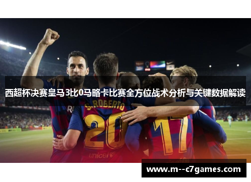 西超杯决赛皇马3比0马略卡比赛全方位战术分析与关键数据解读