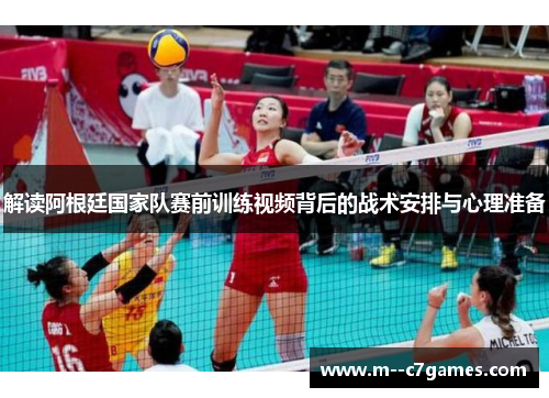 解读阿根廷国家队赛前训练视频背后的战术安排与心理准备