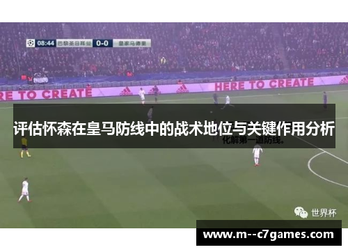 评估怀森在皇马防线中的战术地位与关键作用分析