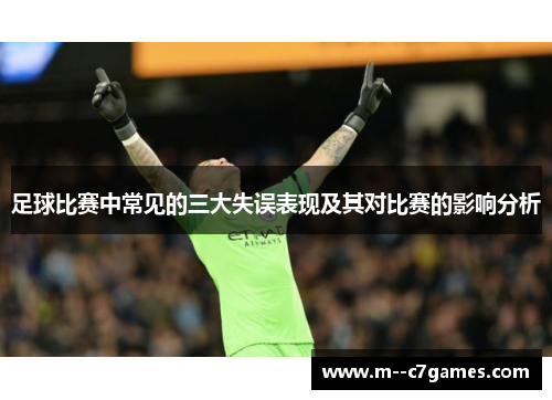 足球比赛中常见的三大失误表现及其对比赛的影响分析 足球比赛中常见的三大失误表现及其对比赛的影响分析