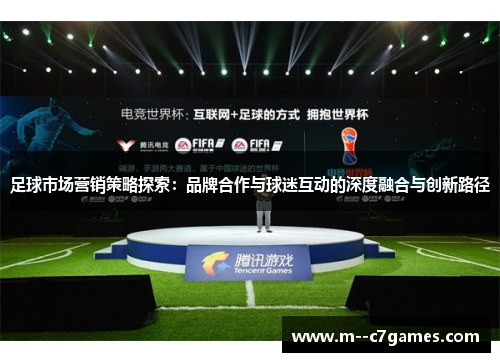 足球市场营销策略探索:品牌合作与球迷互动的深度融合与创新路径 足球市场营销策略探索:品牌合作与球迷互动的深度融合与创新路径
