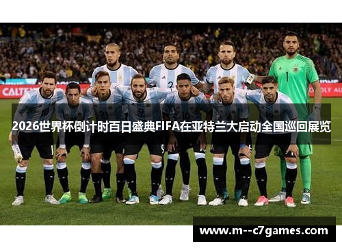 2026世界杯倒计时百日盛典FIFA在亚特兰大启动全国巡回展览