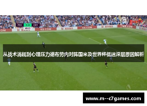 从战术消耗到心理压力德布劳内对阵国米及世界杯低迷深层原因解析