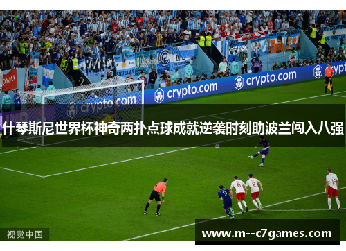 什琴斯尼世界杯神奇两扑点球成就逆袭时刻助波兰闯入八强 什琴斯尼世界杯神奇两扑点球成就逆袭时刻助波兰闯入八强