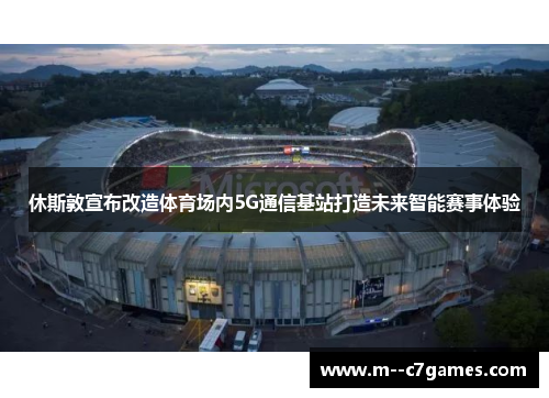 休斯敦宣布改造体育场内5G通信基站打造未来智能赛事体验 休斯敦宣布改造体育场内5G通信基站打造未来智能赛事体验
