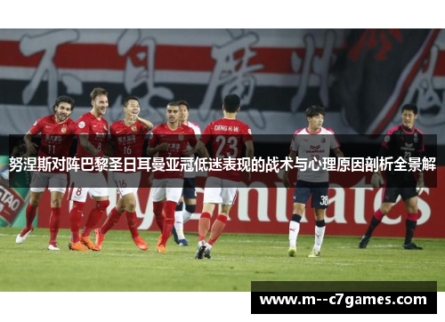 努涅斯对阵巴黎圣日耳曼亚冠低迷表现的战术与心理原因剖析全景解 努涅斯对阵巴黎圣日耳曼亚冠低迷表现的战术与心理原因剖析全景解