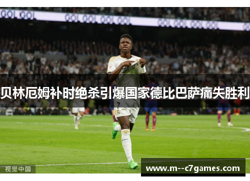 贝林厄姆补时绝杀引爆国家德比巴萨痛失胜利 贝林厄姆补时绝杀引爆国家德比巴萨痛失胜利