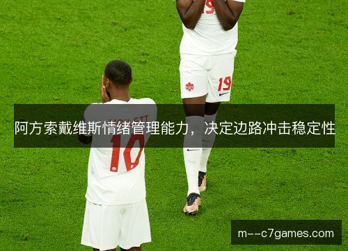 阿方索戴维斯情绪管理能力，决定边路冲击稳定性