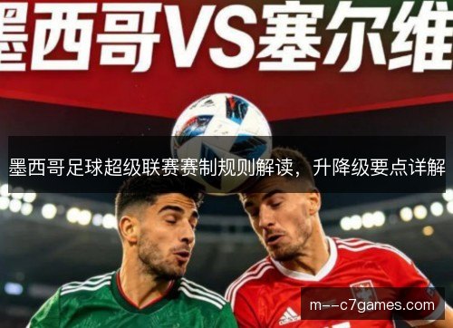 墨西哥足球超级联赛赛制规则解读，升降级要点详解