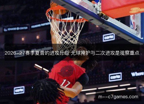 2026-27赛季夏普的进攻升级 无球掩护与二次进攻是观察重点